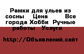 Рамки для ульев из сосны. › Цена ­ 15 - Все города Хобби. Ручные работы » Услуги   